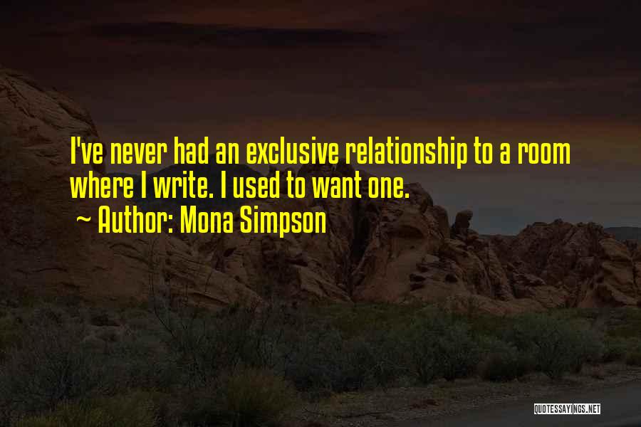 Mona Simpson Quotes: I've Never Had An Exclusive Relationship To A Room Where I Write. I Used To Want One.