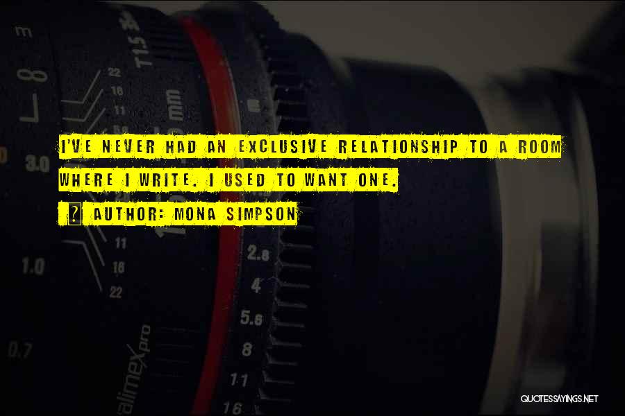 Mona Simpson Quotes: I've Never Had An Exclusive Relationship To A Room Where I Write. I Used To Want One.