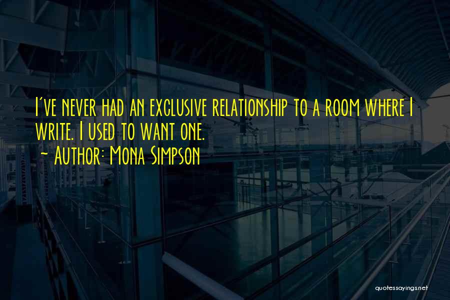 Mona Simpson Quotes: I've Never Had An Exclusive Relationship To A Room Where I Write. I Used To Want One.