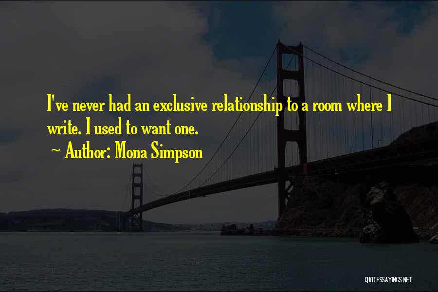 Mona Simpson Quotes: I've Never Had An Exclusive Relationship To A Room Where I Write. I Used To Want One.