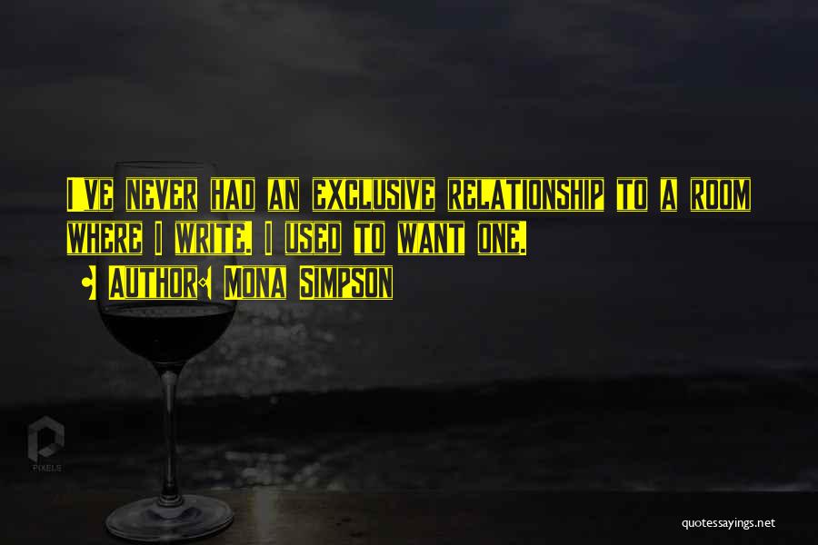 Mona Simpson Quotes: I've Never Had An Exclusive Relationship To A Room Where I Write. I Used To Want One.