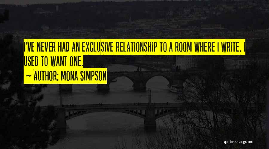 Mona Simpson Quotes: I've Never Had An Exclusive Relationship To A Room Where I Write. I Used To Want One.