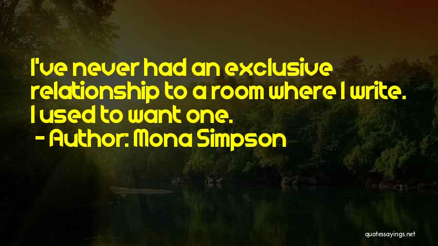 Mona Simpson Quotes: I've Never Had An Exclusive Relationship To A Room Where I Write. I Used To Want One.