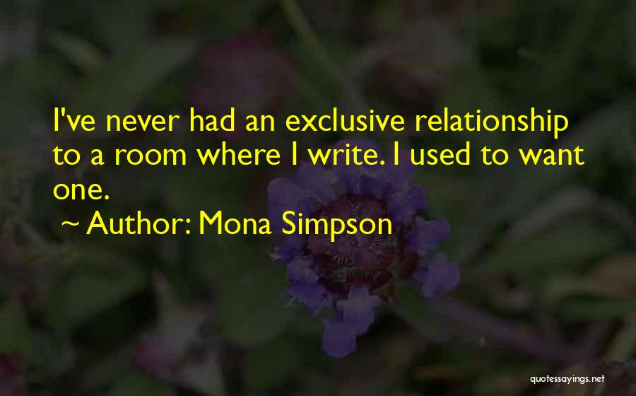 Mona Simpson Quotes: I've Never Had An Exclusive Relationship To A Room Where I Write. I Used To Want One.