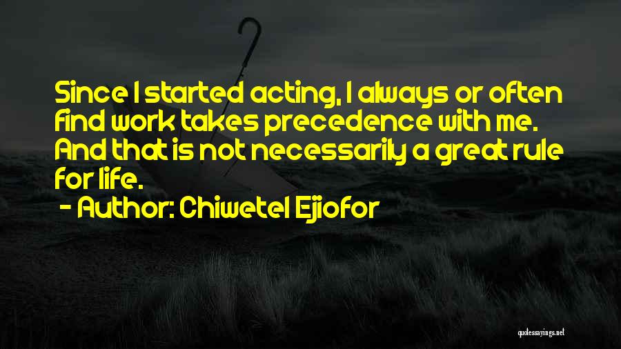 Chiwetel Ejiofor Quotes: Since I Started Acting, I Always Or Often Find Work Takes Precedence With Me. And That Is Not Necessarily A