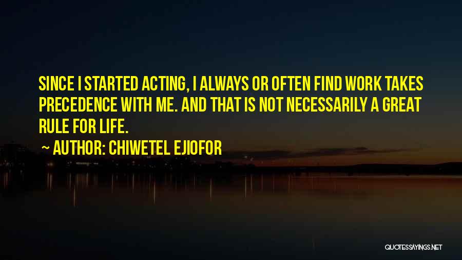 Chiwetel Ejiofor Quotes: Since I Started Acting, I Always Or Often Find Work Takes Precedence With Me. And That Is Not Necessarily A