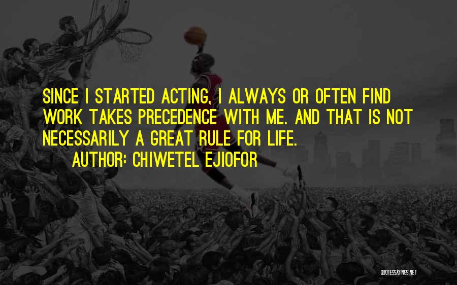 Chiwetel Ejiofor Quotes: Since I Started Acting, I Always Or Often Find Work Takes Precedence With Me. And That Is Not Necessarily A