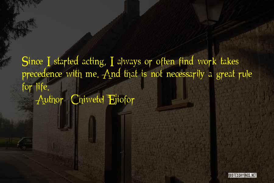 Chiwetel Ejiofor Quotes: Since I Started Acting, I Always Or Often Find Work Takes Precedence With Me. And That Is Not Necessarily A