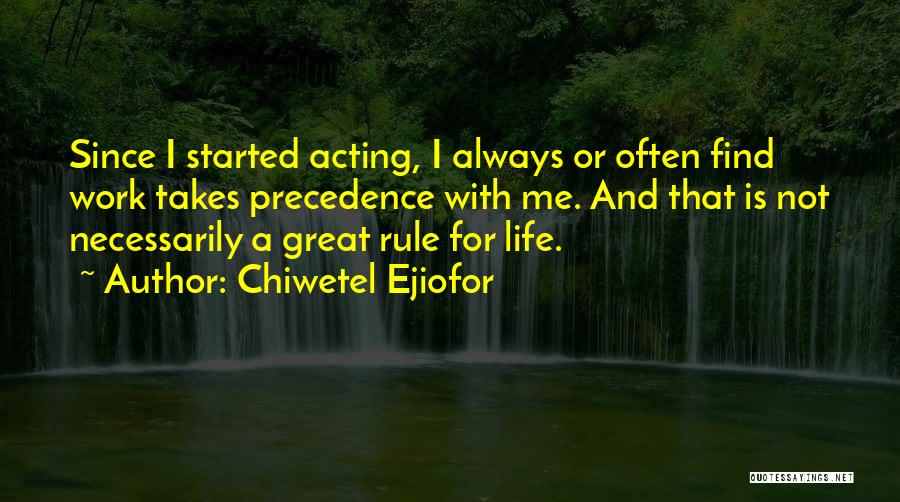 Chiwetel Ejiofor Quotes: Since I Started Acting, I Always Or Often Find Work Takes Precedence With Me. And That Is Not Necessarily A