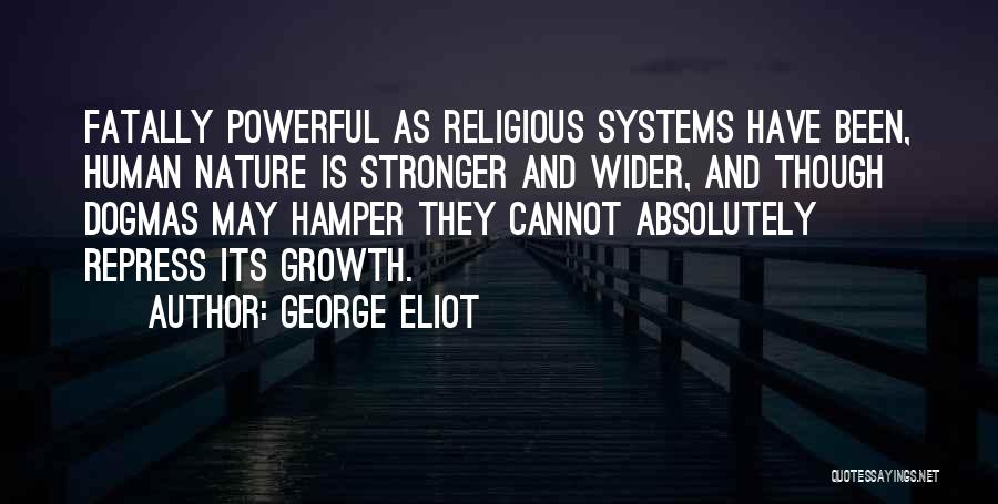 George Eliot Quotes: Fatally Powerful As Religious Systems Have Been, Human Nature Is Stronger And Wider, And Though Dogmas May Hamper They Cannot