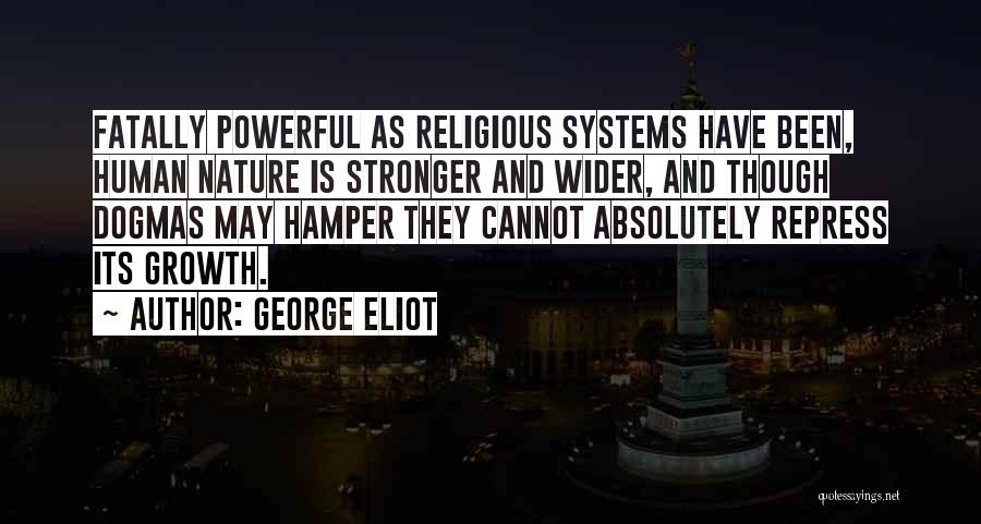 George Eliot Quotes: Fatally Powerful As Religious Systems Have Been, Human Nature Is Stronger And Wider, And Though Dogmas May Hamper They Cannot