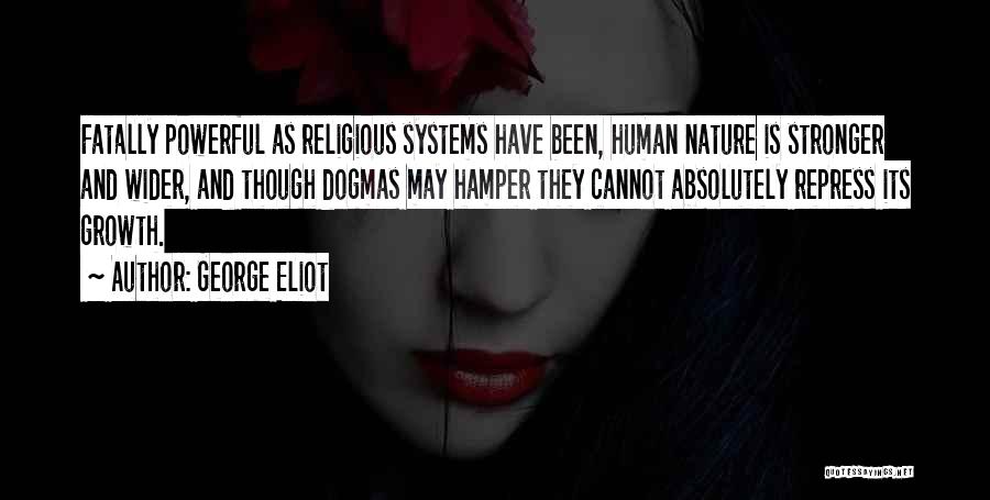 George Eliot Quotes: Fatally Powerful As Religious Systems Have Been, Human Nature Is Stronger And Wider, And Though Dogmas May Hamper They Cannot
