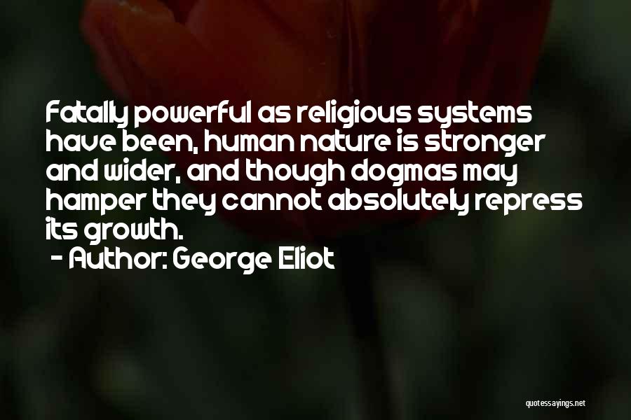 George Eliot Quotes: Fatally Powerful As Religious Systems Have Been, Human Nature Is Stronger And Wider, And Though Dogmas May Hamper They Cannot
