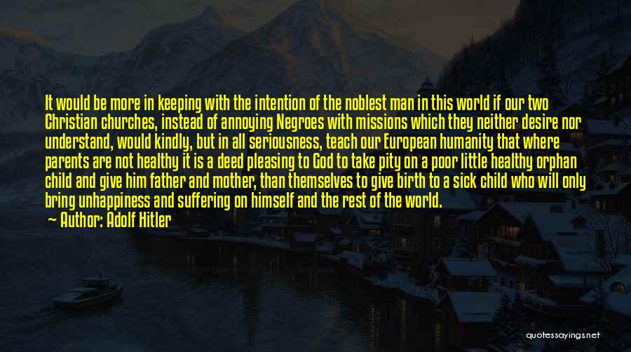Adolf Hitler Quotes: It Would Be More In Keeping With The Intention Of The Noblest Man In This World If Our Two Christian