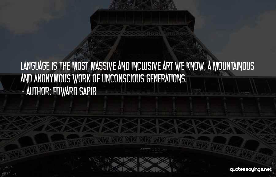 Edward Sapir Quotes: Language Is The Most Massive And Inclusive Art We Know, A Mountainous And Anonymous Work Of Unconscious Generations.