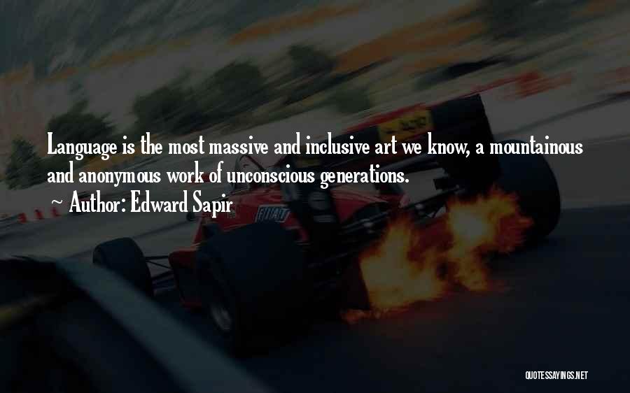 Edward Sapir Quotes: Language Is The Most Massive And Inclusive Art We Know, A Mountainous And Anonymous Work Of Unconscious Generations.