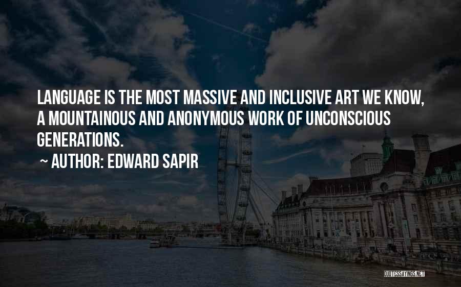 Edward Sapir Quotes: Language Is The Most Massive And Inclusive Art We Know, A Mountainous And Anonymous Work Of Unconscious Generations.