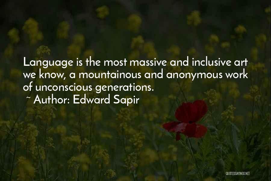 Edward Sapir Quotes: Language Is The Most Massive And Inclusive Art We Know, A Mountainous And Anonymous Work Of Unconscious Generations.