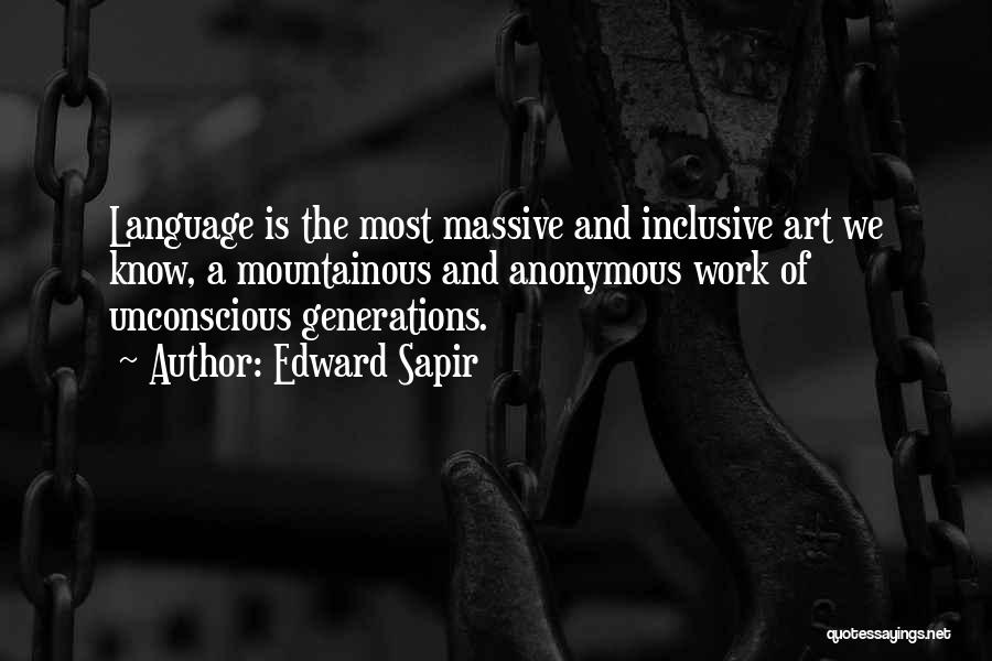 Edward Sapir Quotes: Language Is The Most Massive And Inclusive Art We Know, A Mountainous And Anonymous Work Of Unconscious Generations.