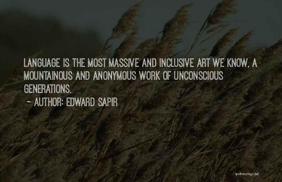 Edward Sapir Quotes: Language Is The Most Massive And Inclusive Art We Know, A Mountainous And Anonymous Work Of Unconscious Generations.