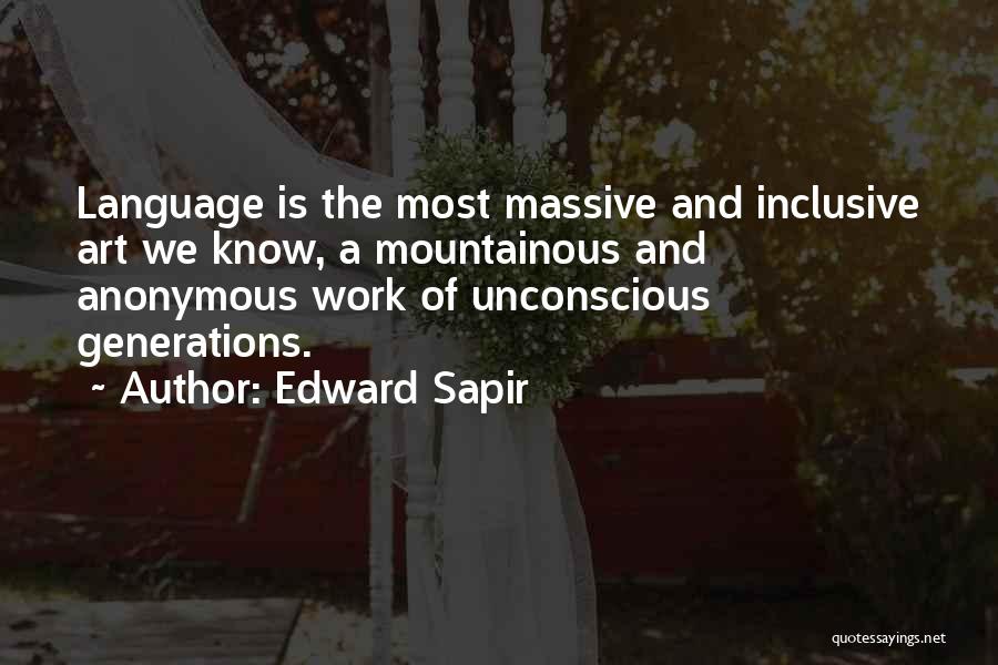 Edward Sapir Quotes: Language Is The Most Massive And Inclusive Art We Know, A Mountainous And Anonymous Work Of Unconscious Generations.