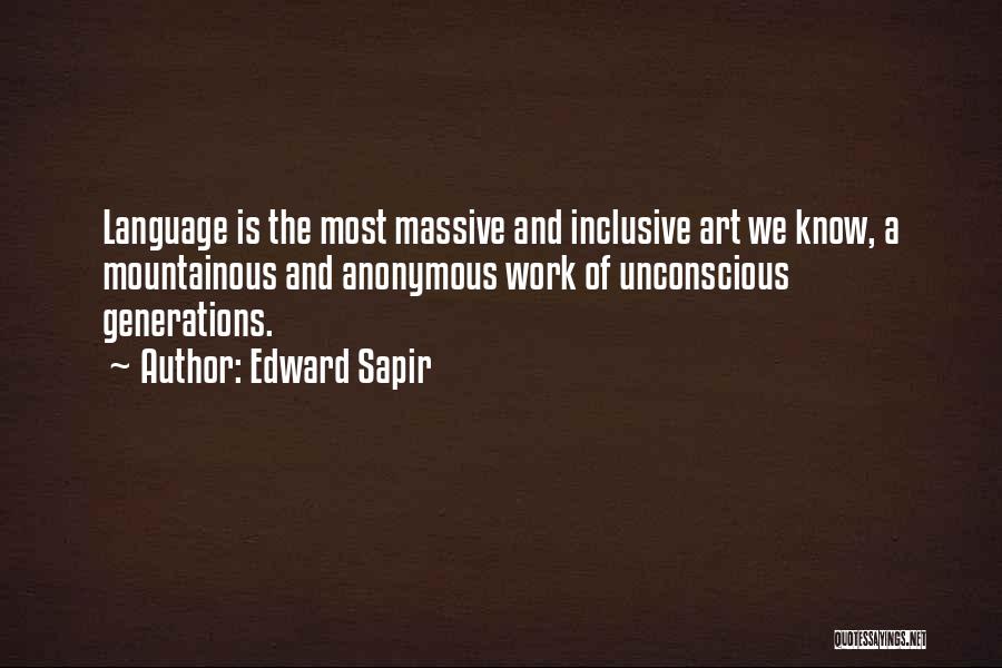 Edward Sapir Quotes: Language Is The Most Massive And Inclusive Art We Know, A Mountainous And Anonymous Work Of Unconscious Generations.