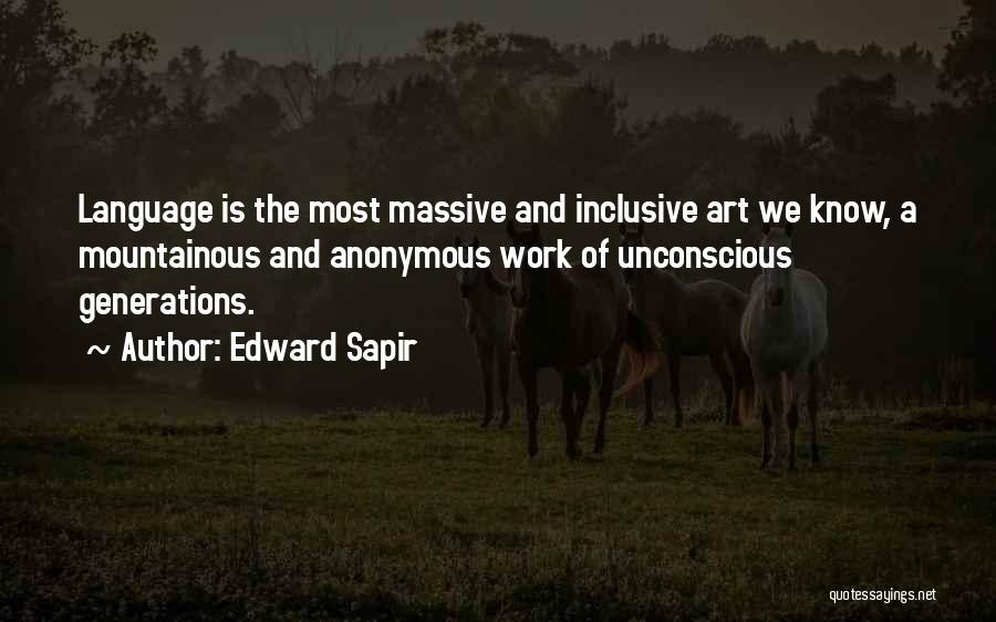 Edward Sapir Quotes: Language Is The Most Massive And Inclusive Art We Know, A Mountainous And Anonymous Work Of Unconscious Generations.