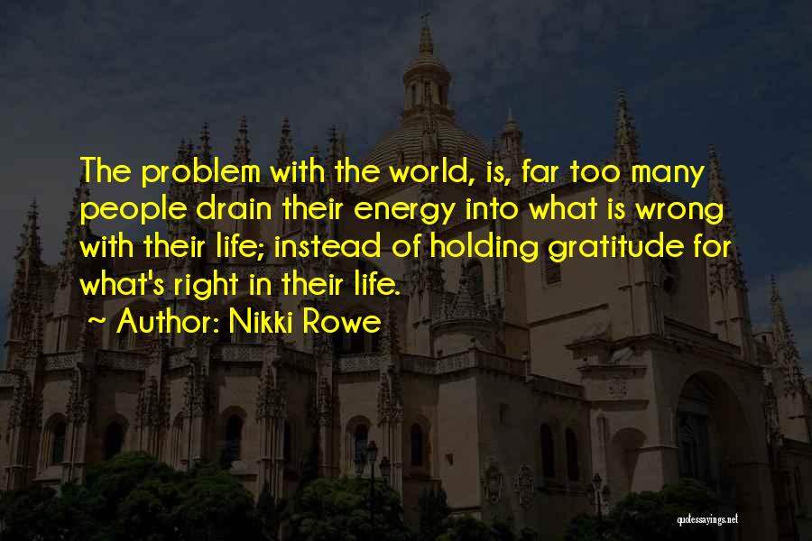 Nikki Rowe Quotes: The Problem With The World, Is, Far Too Many People Drain Their Energy Into What Is Wrong With Their Life;