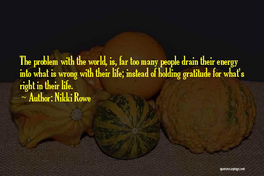 Nikki Rowe Quotes: The Problem With The World, Is, Far Too Many People Drain Their Energy Into What Is Wrong With Their Life;