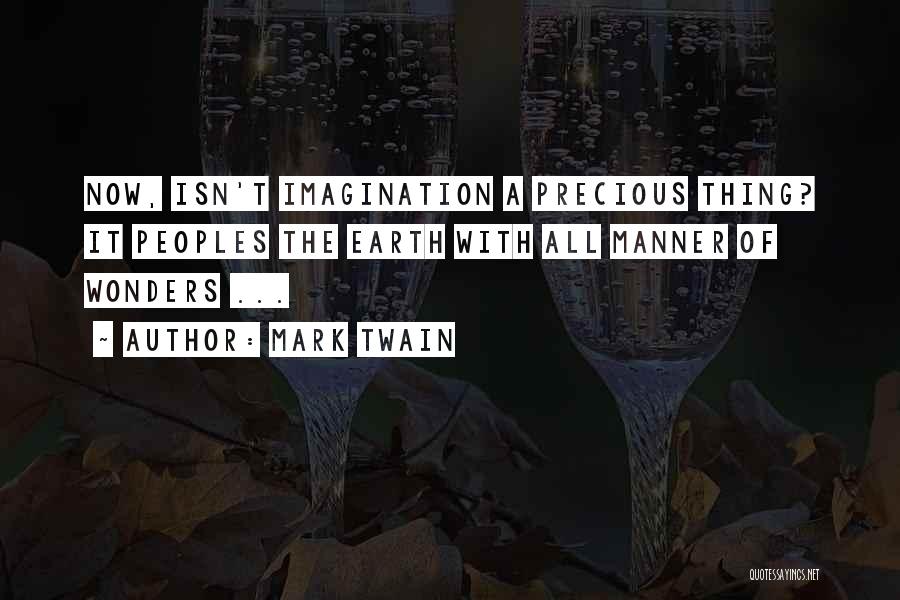 Mark Twain Quotes: Now, Isn't Imagination A Precious Thing? It Peoples The Earth With All Manner Of Wonders ...