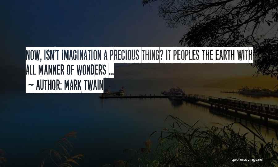 Mark Twain Quotes: Now, Isn't Imagination A Precious Thing? It Peoples The Earth With All Manner Of Wonders ...