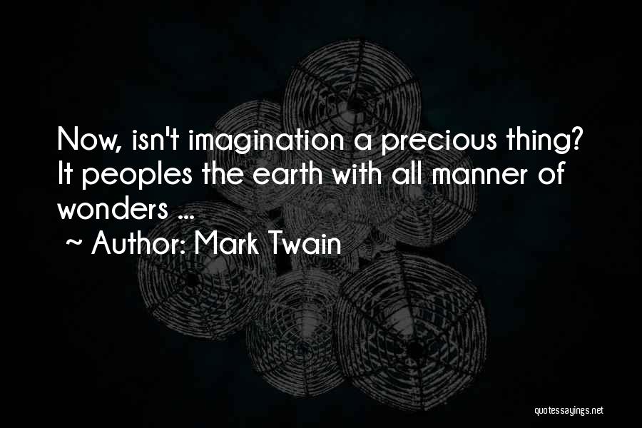 Mark Twain Quotes: Now, Isn't Imagination A Precious Thing? It Peoples The Earth With All Manner Of Wonders ...