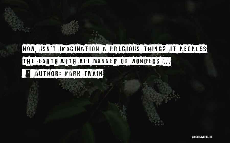 Mark Twain Quotes: Now, Isn't Imagination A Precious Thing? It Peoples The Earth With All Manner Of Wonders ...
