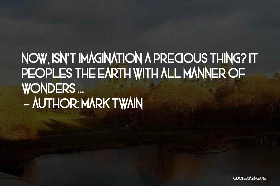 Mark Twain Quotes: Now, Isn't Imagination A Precious Thing? It Peoples The Earth With All Manner Of Wonders ...