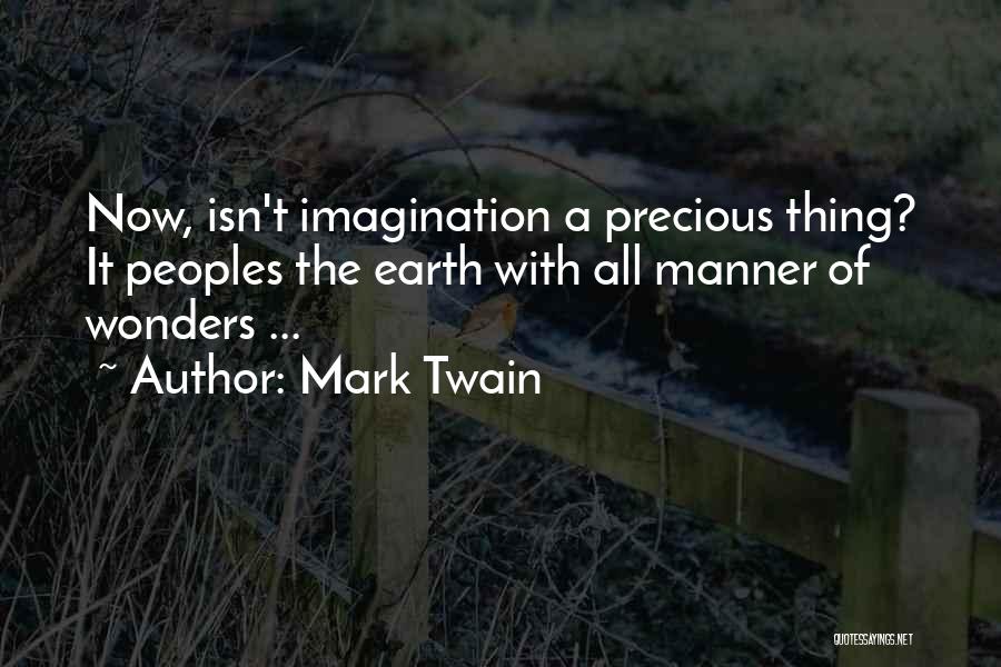 Mark Twain Quotes: Now, Isn't Imagination A Precious Thing? It Peoples The Earth With All Manner Of Wonders ...
