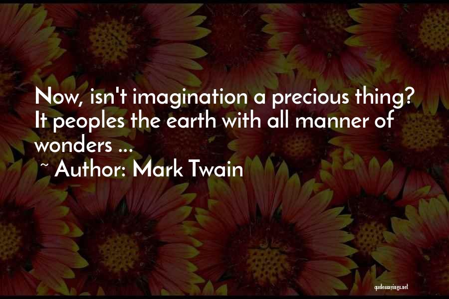 Mark Twain Quotes: Now, Isn't Imagination A Precious Thing? It Peoples The Earth With All Manner Of Wonders ...