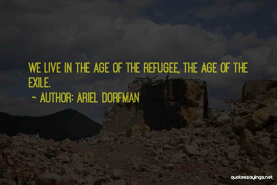 Ariel Dorfman Quotes: We Live In The Age Of The Refugee, The Age Of The Exile.