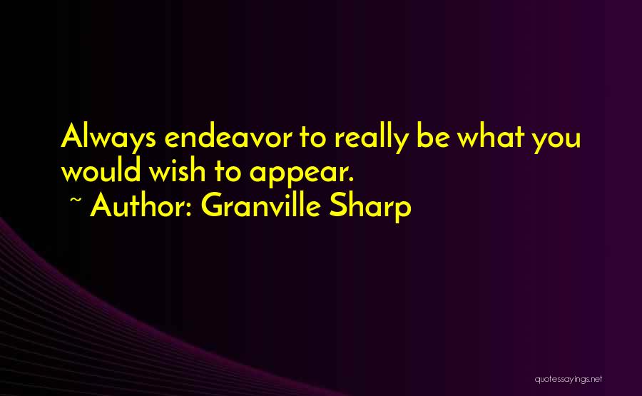 Granville Sharp Quotes: Always Endeavor To Really Be What You Would Wish To Appear.