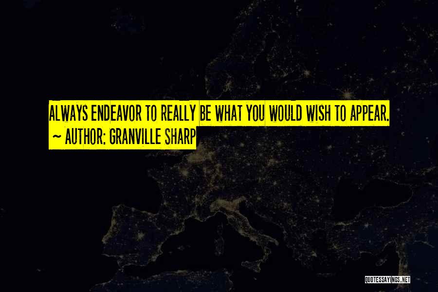 Granville Sharp Quotes: Always Endeavor To Really Be What You Would Wish To Appear.