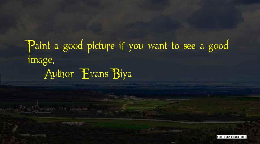 Evans Biya Quotes: Paint A Good Picture If You Want To See A Good Image.