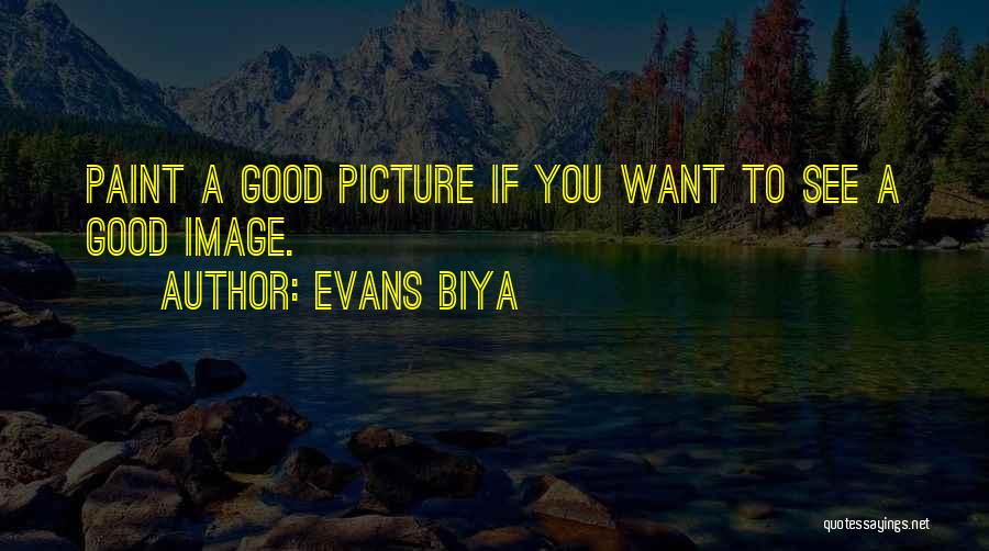 Evans Biya Quotes: Paint A Good Picture If You Want To See A Good Image.