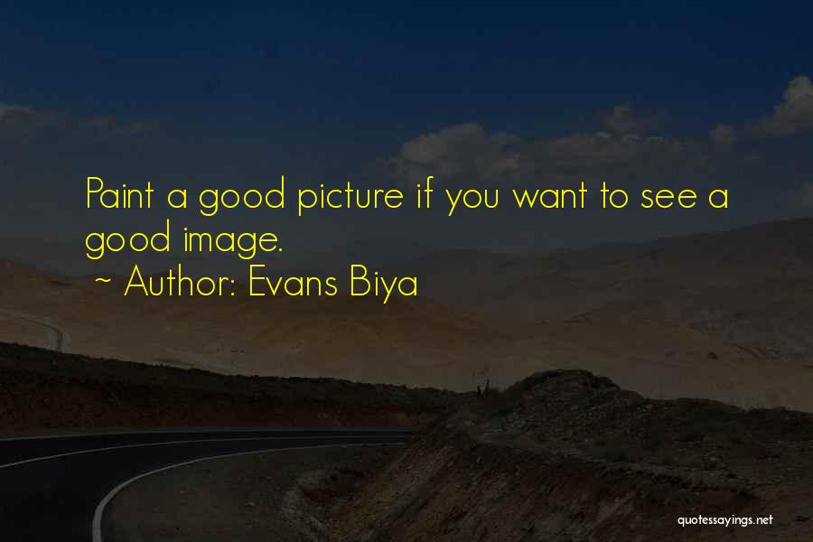 Evans Biya Quotes: Paint A Good Picture If You Want To See A Good Image.