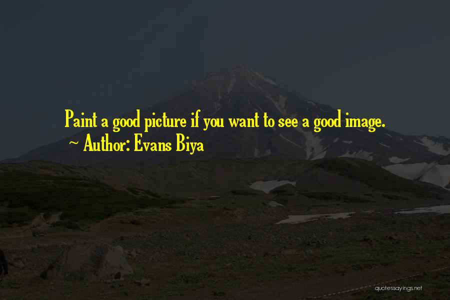 Evans Biya Quotes: Paint A Good Picture If You Want To See A Good Image.