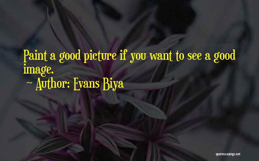 Evans Biya Quotes: Paint A Good Picture If You Want To See A Good Image.
