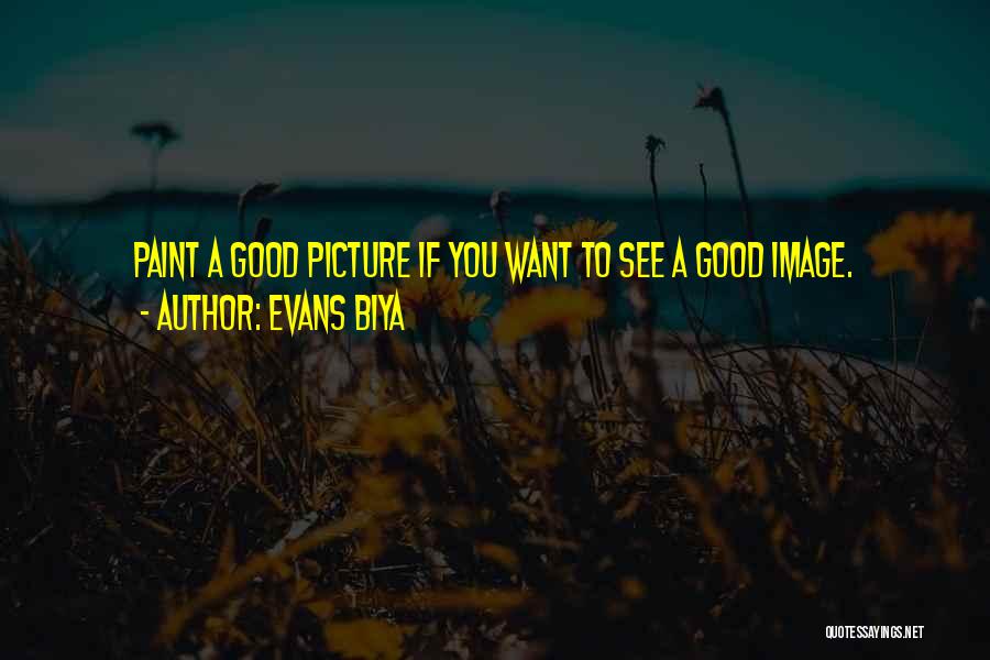 Evans Biya Quotes: Paint A Good Picture If You Want To See A Good Image.