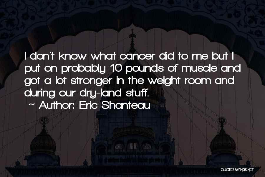 Eric Shanteau Quotes: I Don't Know What Cancer Did To Me But I Put On Probably 10 Pounds Of Muscle And Got A