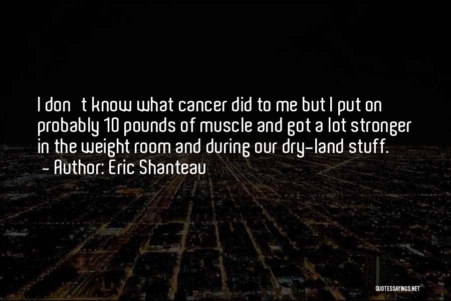 Eric Shanteau Quotes: I Don't Know What Cancer Did To Me But I Put On Probably 10 Pounds Of Muscle And Got A