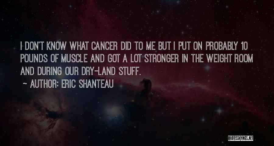 Eric Shanteau Quotes: I Don't Know What Cancer Did To Me But I Put On Probably 10 Pounds Of Muscle And Got A
