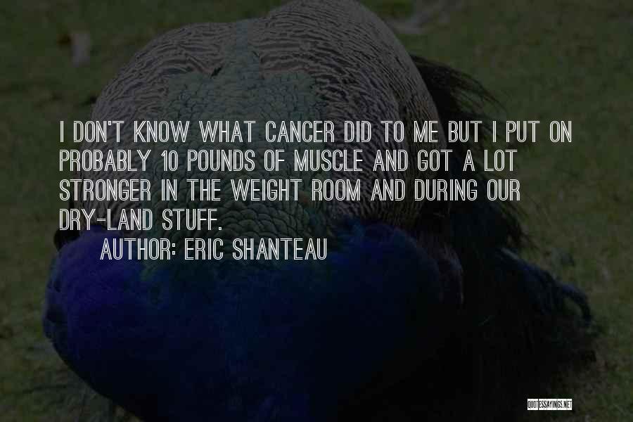 Eric Shanteau Quotes: I Don't Know What Cancer Did To Me But I Put On Probably 10 Pounds Of Muscle And Got A