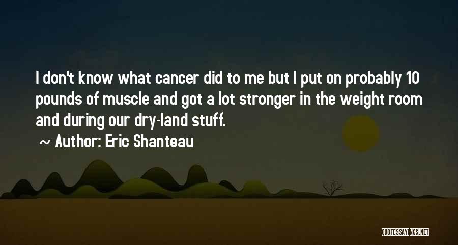 Eric Shanteau Quotes: I Don't Know What Cancer Did To Me But I Put On Probably 10 Pounds Of Muscle And Got A